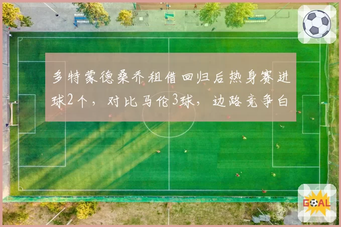 多特蒙德桑乔租借回归后热身赛进球2个，对比马伦3球，边路竞争白热化