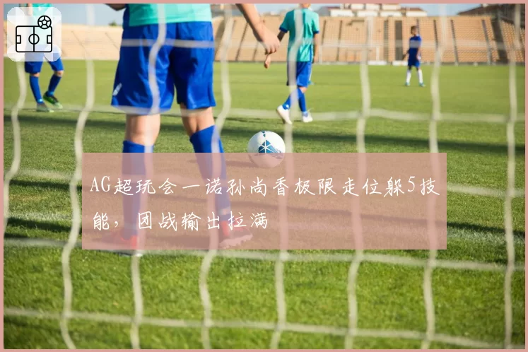 AG超玩会一诺孙尚香极限走位躲5技能，团战输出拉满