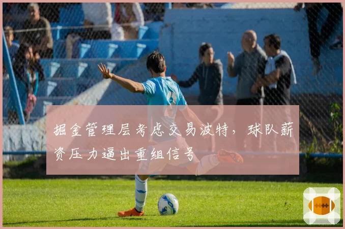掘金管理层考虑交易波特，球队薪资压力逼出重组信号