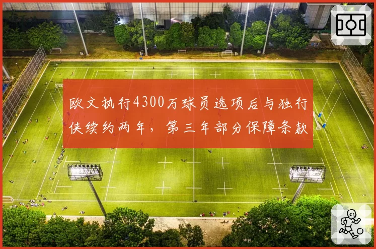 欧文执行4300万球员选项后与独行侠续约两年，第三年部分保障条款防伤病风险
