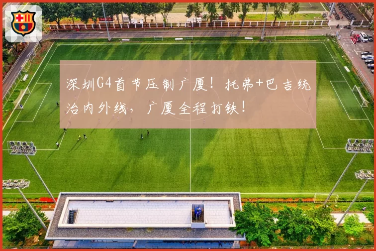深圳G4首节压制广厦！托弗+巴吉统治内外线，广厦全程打铁！