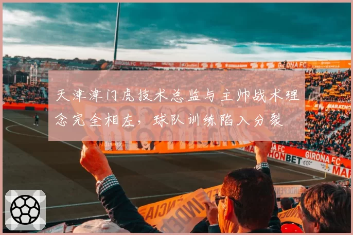 天津津门虎技术总监与主帅战术理念完全相左,球队训练陷入分裂
