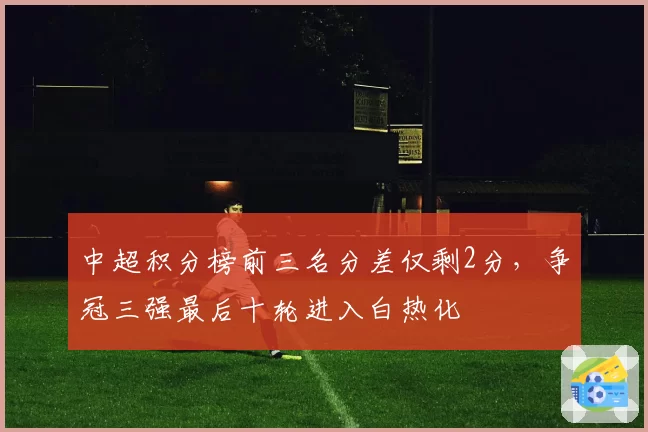 中超积分榜前三名分差仅剩2分,争冠三强最后十轮进入白热化