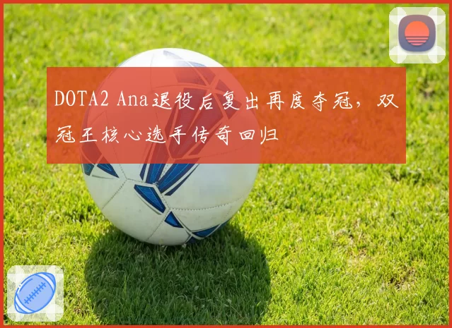 DOTA2 Ana退役后复出再度夺冠，双冠王核心选手传奇回归