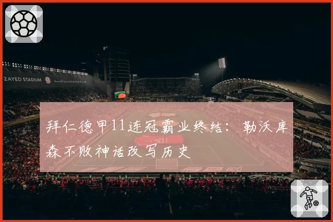 拜仁德甲11连冠霸业终结:勒沃库森不败神话改写历史