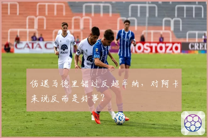 伤退马德里错过反超辛纳，对阿卡来说反而是好事？