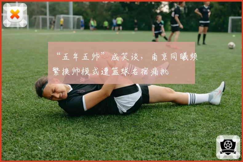 “五年五帅”成笑谈，南京同曦频繁换帅模式遭篮球名宿痛批