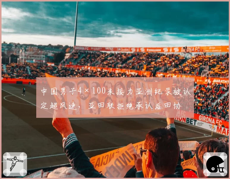 中国男子4×100米接力亚洲纪录被认定超风速，亚田联拒绝承认后田协申诉引爆舆论