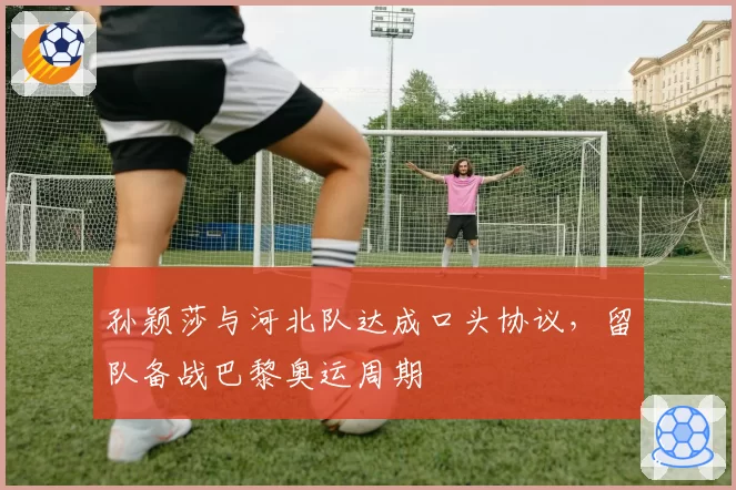 孙颖莎与河北队达成口头协议,留队备战巴黎奥运周期