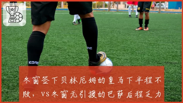 冬窗签下贝林厄姆的皇马下半程不败，vs冬窗无引援的巴萨后程乏力