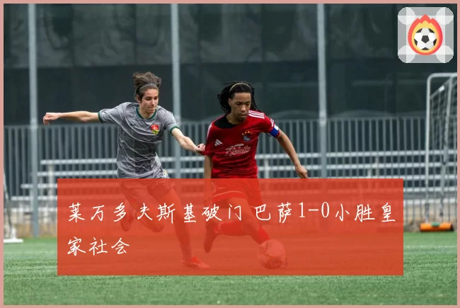 莱万多夫斯基破门 巴萨1-0小胜皇家社会