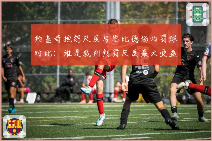 约基奇抱怨尺度与恩比德场均罚球对比：谁是裁判判罚尺度最大受益者？