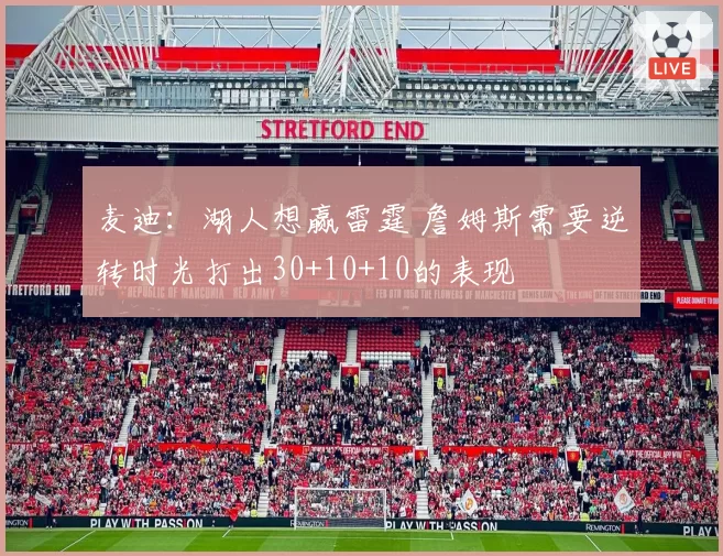 麦迪：湖人想赢雷霆 詹姆斯需要逆转时光打出30+10+10的表现