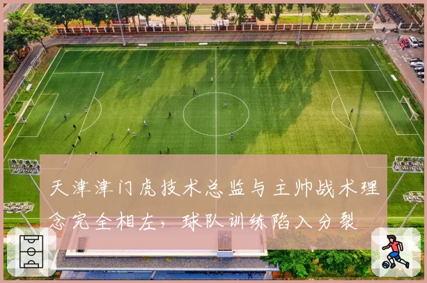 天津津门虎技术总监与主帅战术理念完全相左,球队训练陷入分裂