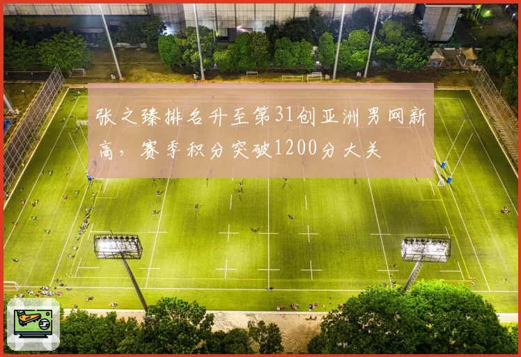 张之臻排名升至第31创亚洲男网新高，赛季积分突破1200分大关