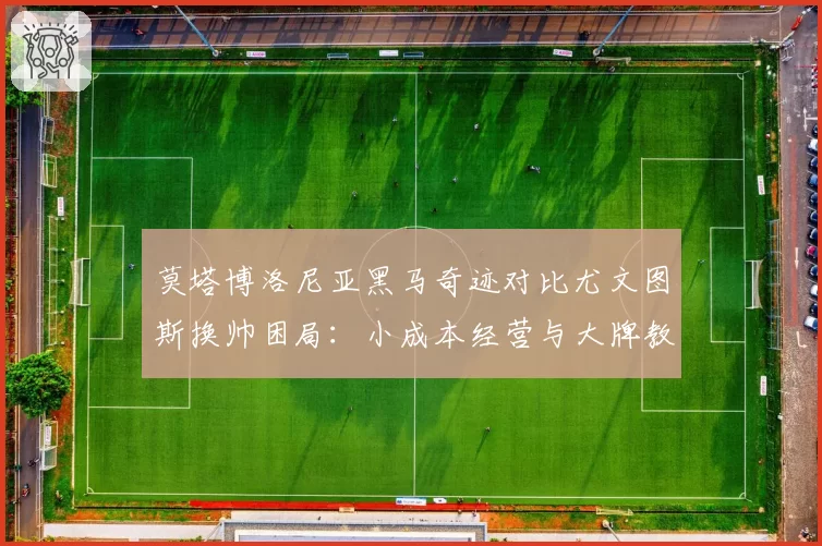 莫塔博洛尼亚黑马奇迹对比尤文图斯换帅困局：小成本经营与大牌教练的悖论